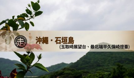 【沖繩】跳島(07)石垣島-玉取崎展望台、最北端平久保崎燈臺