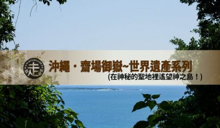 【沖繩】齋場御嶽．在神秘的聖地裡遙望神之島